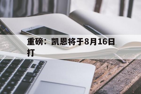 关于重磅：凯恩将于8月16日打的信息